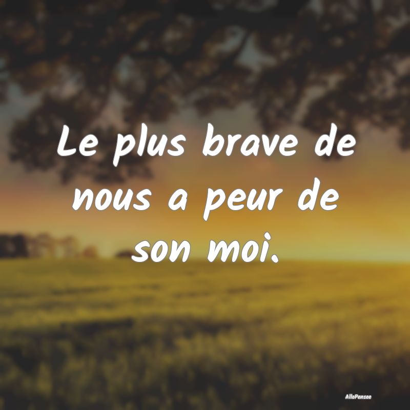 Le plus brave de nous a peur de son moi.
...