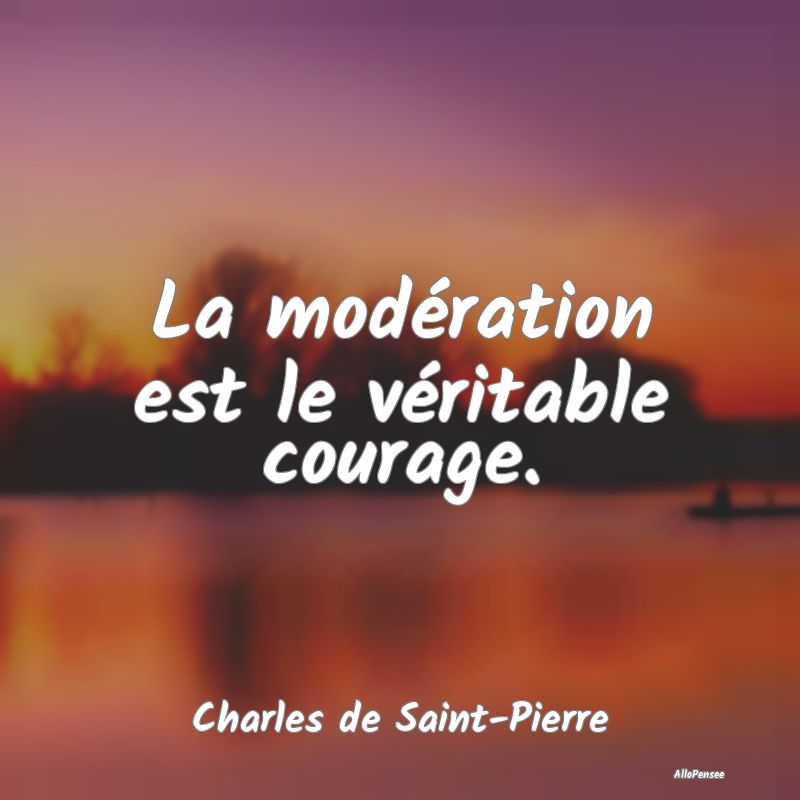 La modération est le véritable courage....