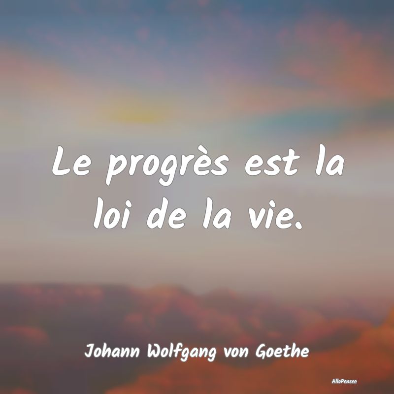 Citation Progrès - Le progrès est la loi de la vie....