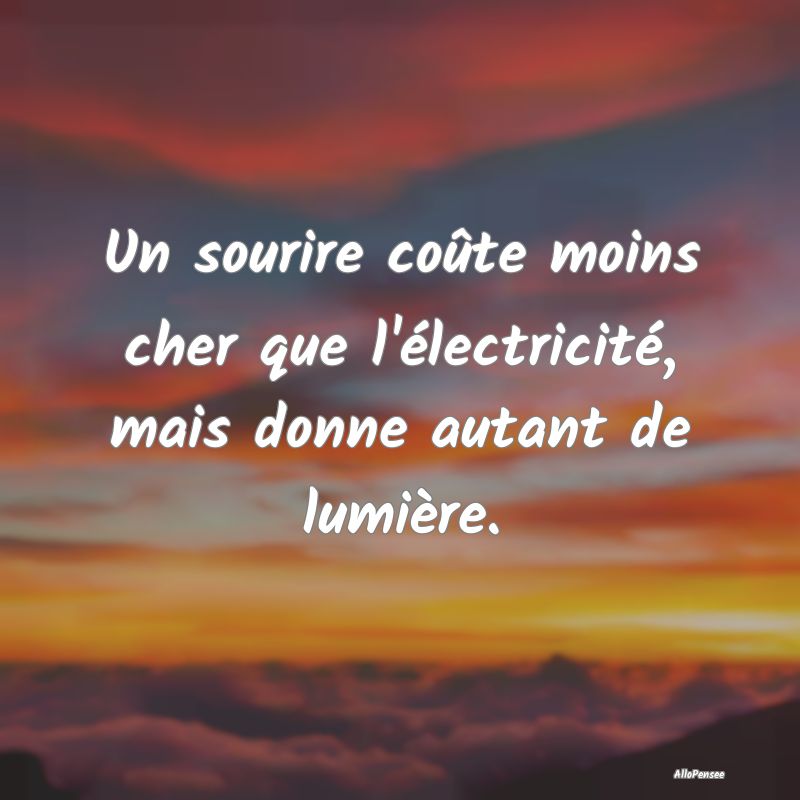 Un sourire coûte moins cher que l'électricité, ...