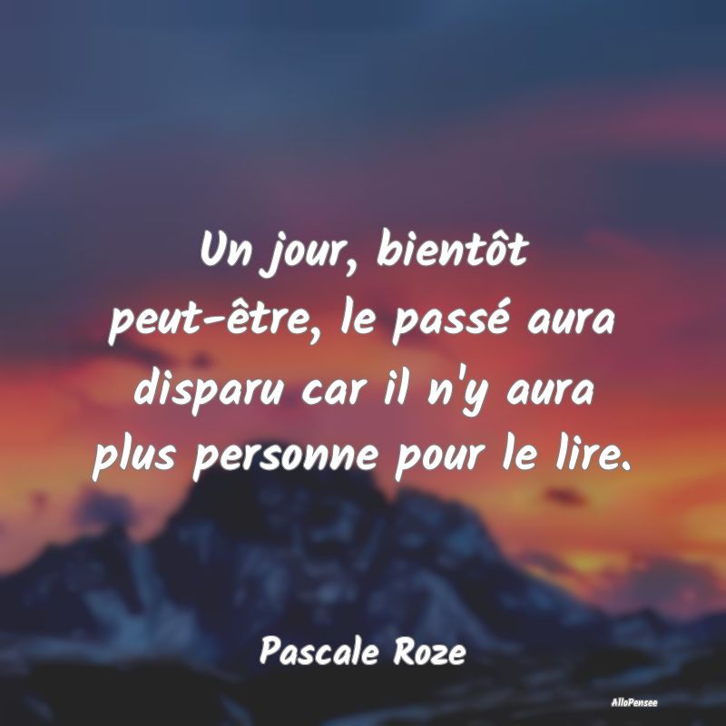 Un jour, bientôt peut-être, le passé aura dispa...