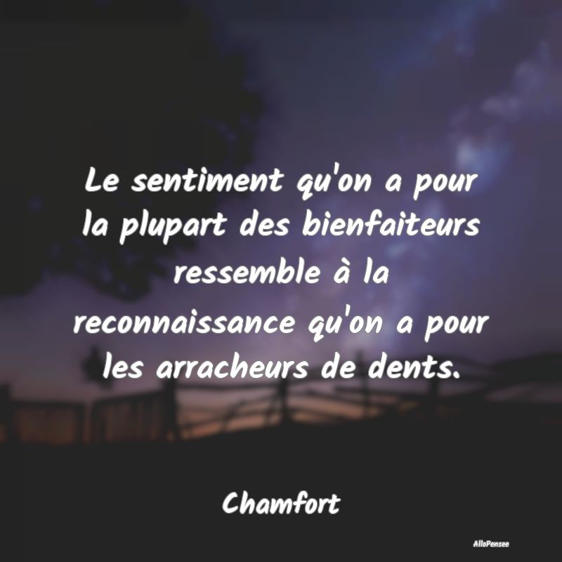 Le sentiment qu'on a pour la plupart des bienfaite...