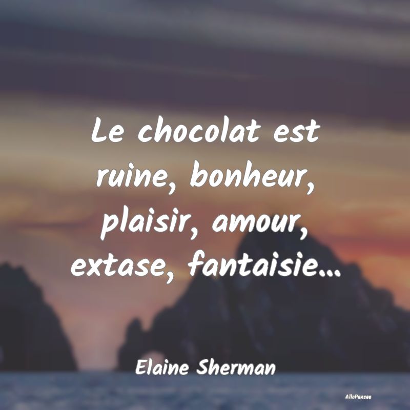 Le chocolat est ruine, bonheur, plaisir, amour, ex...