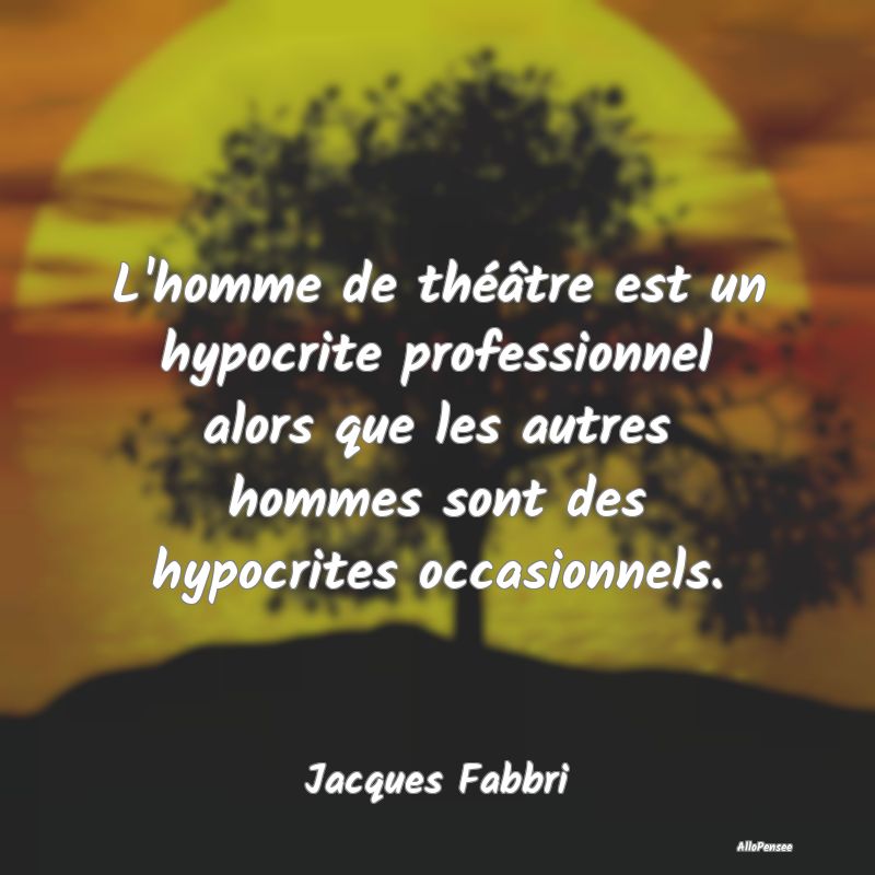 L'homme de théâtre est un hypocrite professionne...