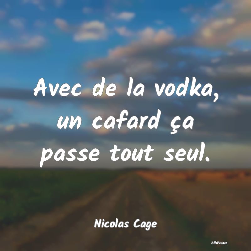 Avec de la vodka, un cafard ça passe tout seul....