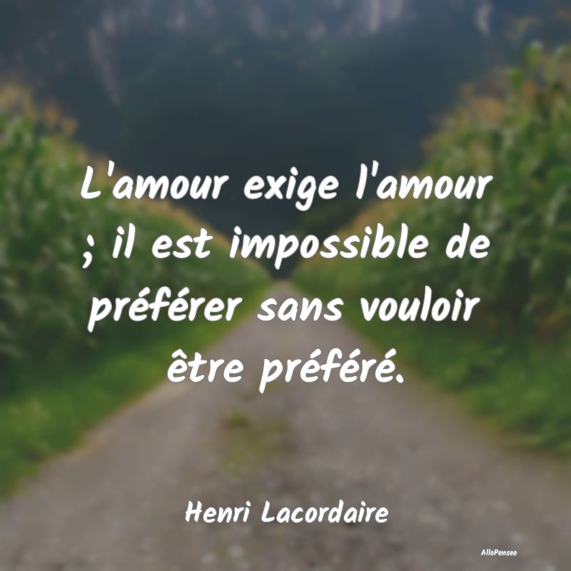 L'amour exige l'amour ; il est impossible de préf...