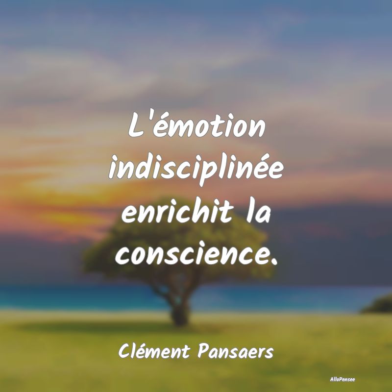 L'émotion indisciplinée enrichit la conscience....