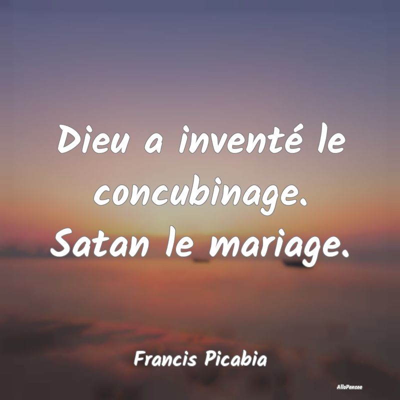 Dieu a inventé le concubinage. Satan le mariage....