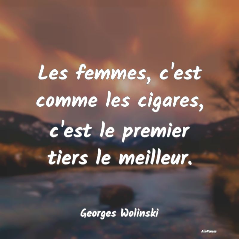 Les femmes, c'est comme les cigares, c'est le prem...