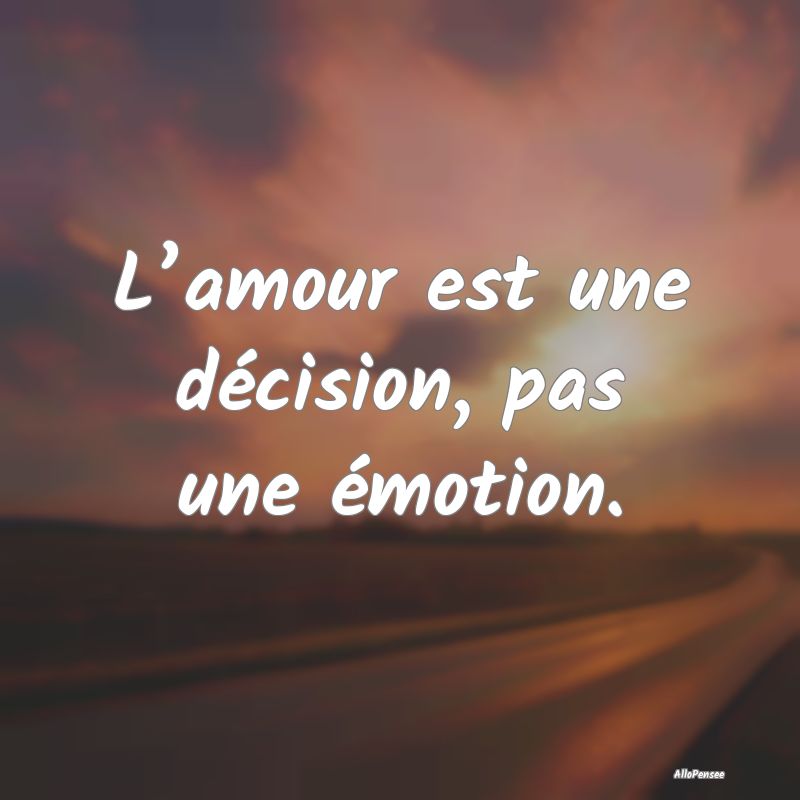 L’amour est une décision, pas une émotion.
...