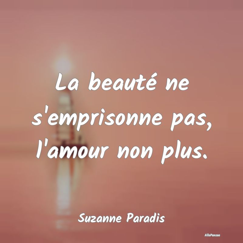 La beauté ne s'emprisonne pas, l'amour non plus....