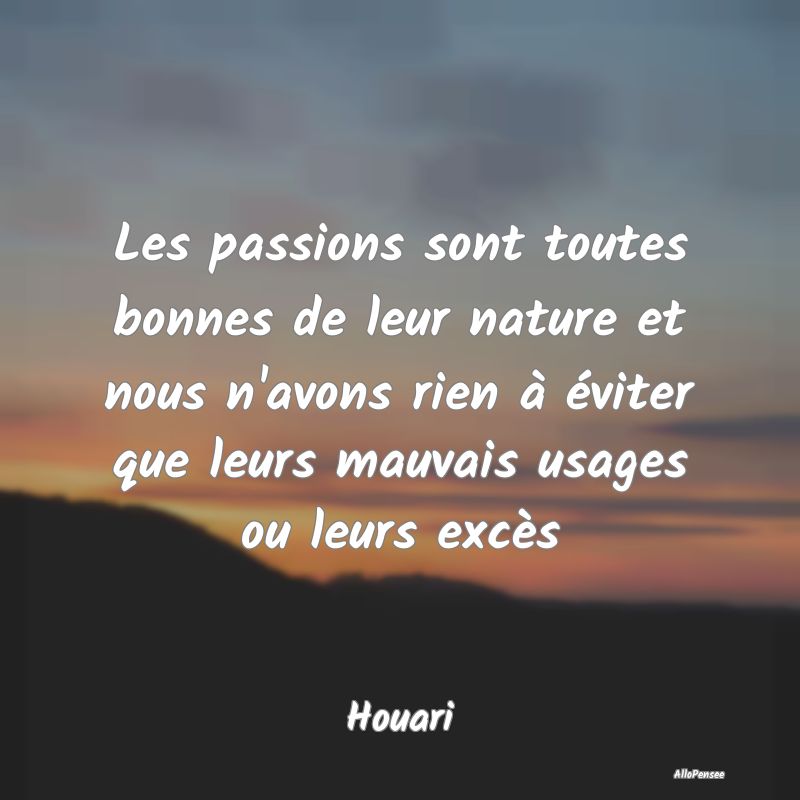 Les passions sont toutes bonnes de leur nature et ...