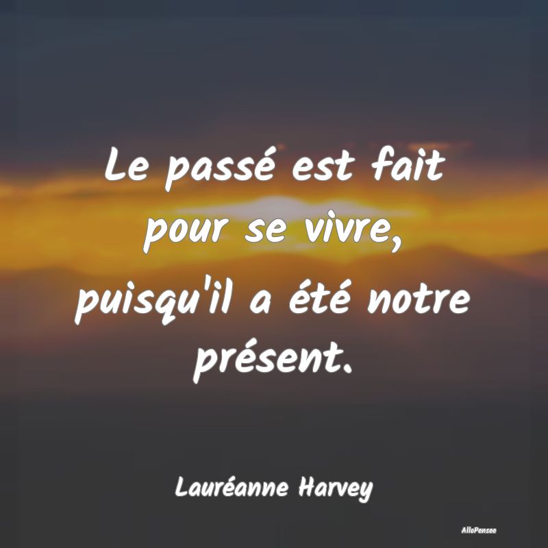 Le passé est fait pour se vivre, puisqu'il a ét...