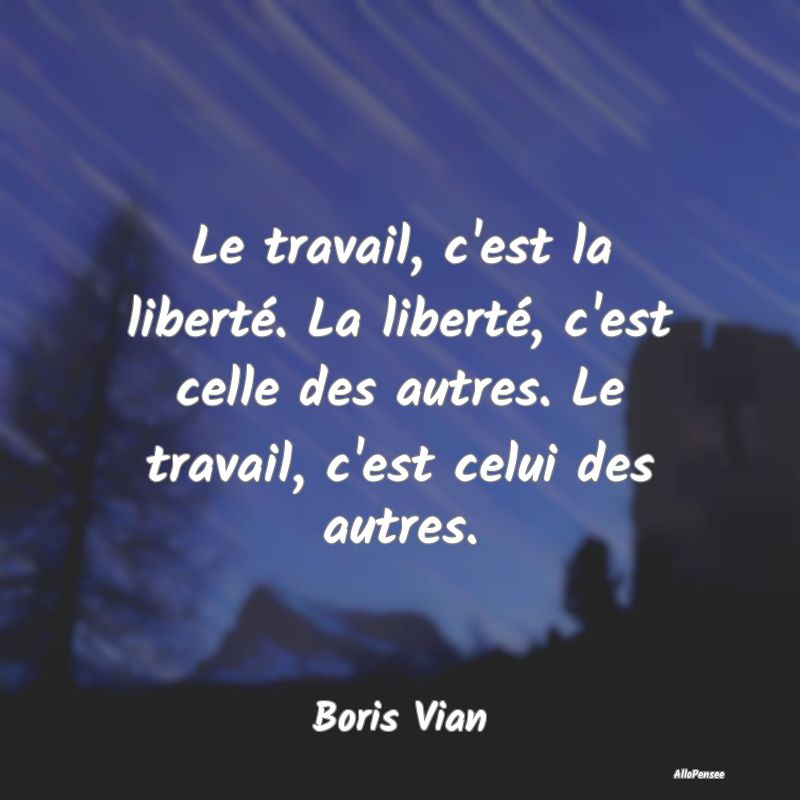 Le travail, c'est la liberté. La liberté, c'est ...