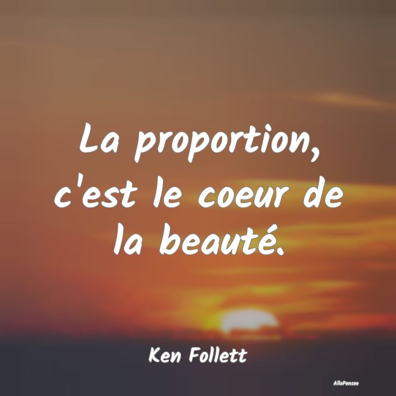 La proportion, c'est le coeur de la beauté....