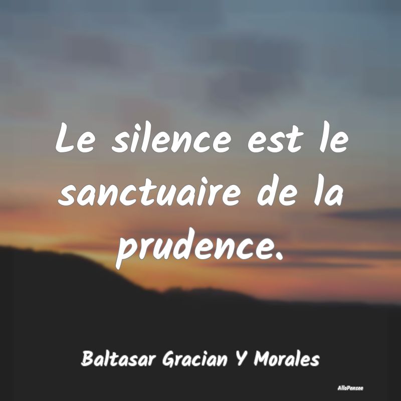 Le silence est le sanctuaire de la prudence....