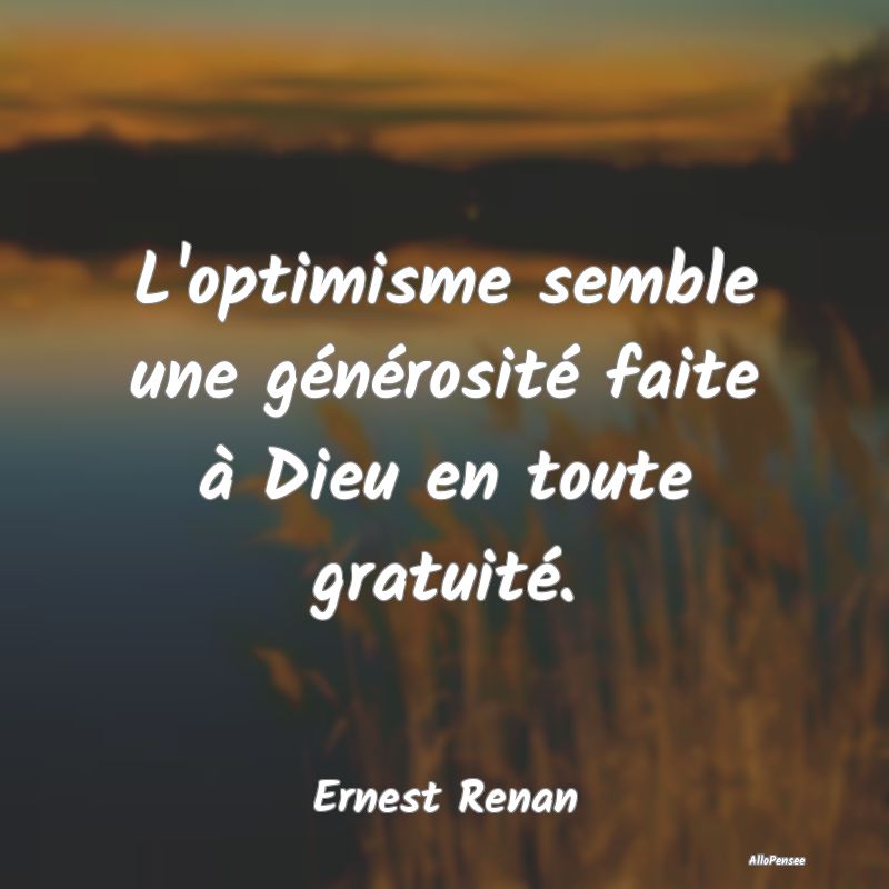 L'optimisme semble une générosité faite à Dieu...