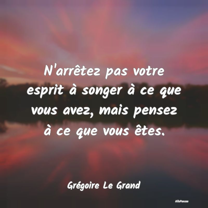 N'arrêtez pas votre esprit à songer à ce que vo...