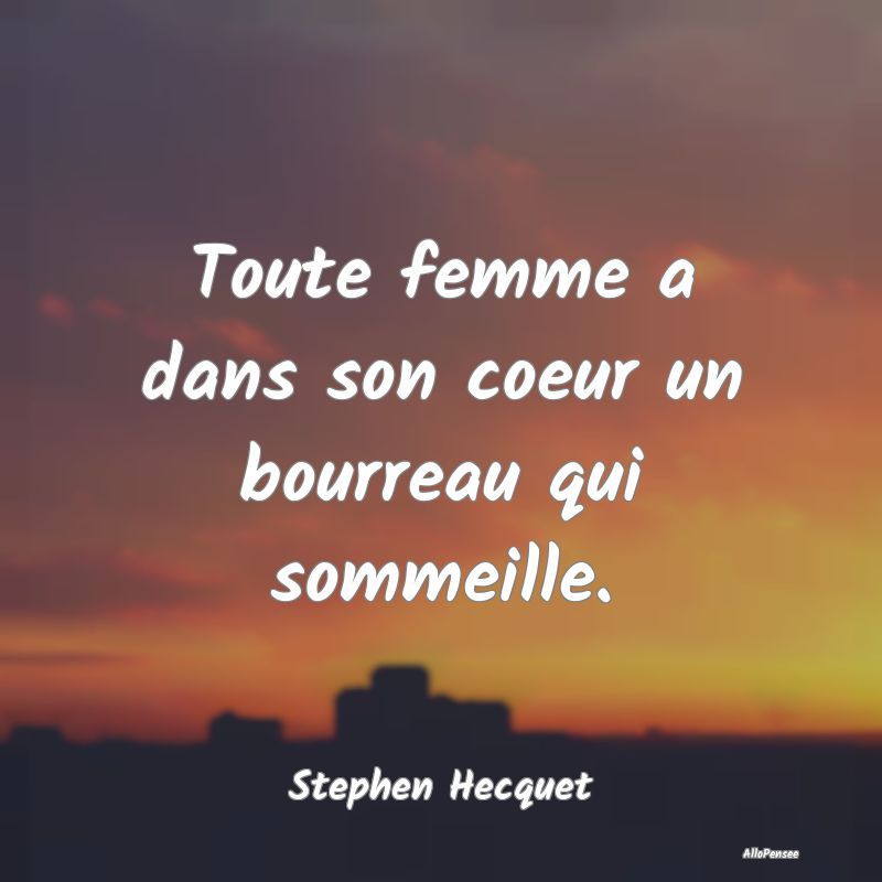 Toute femme a dans son coeur un bourreau qui somme...