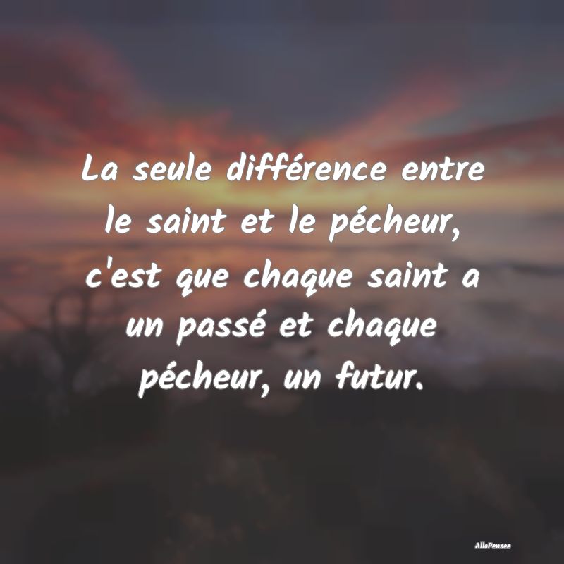 La seule différence entre le saint et le pécheur...