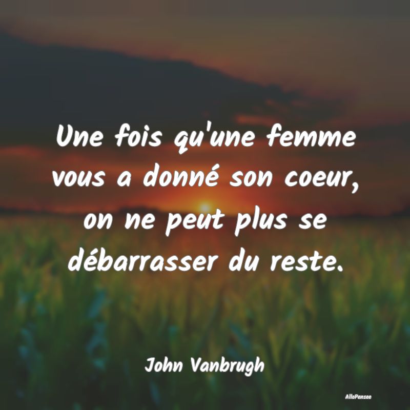 Une fois qu'une femme vous a donné son coeur, on ...