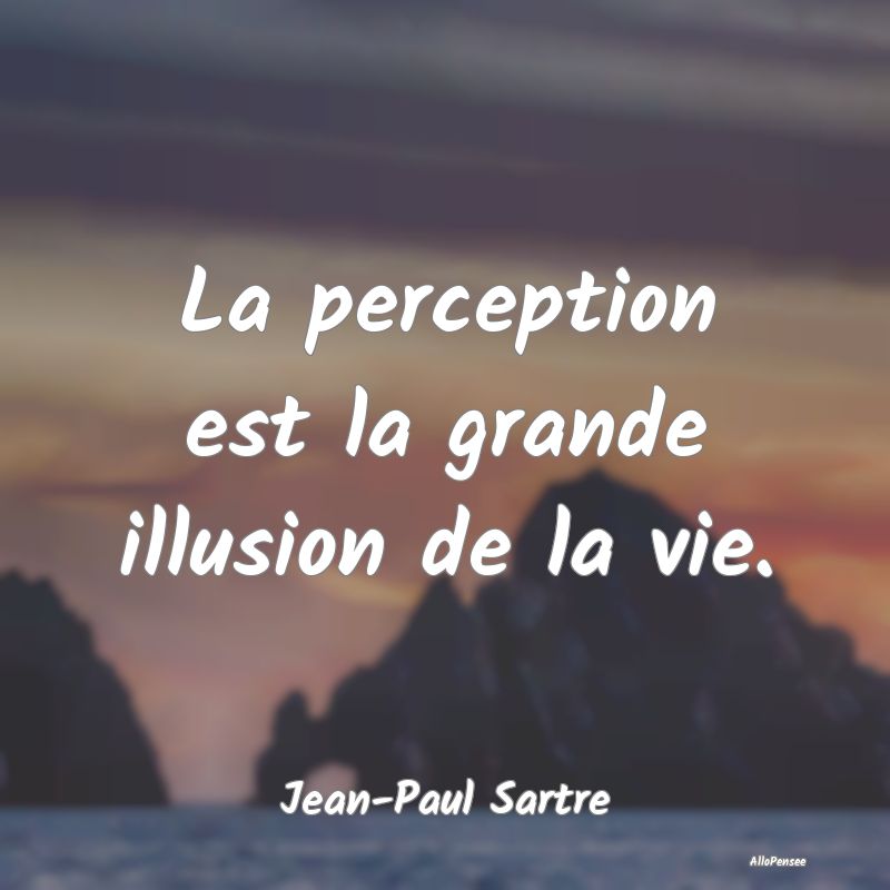 La perception est la grande illusion de la vie....