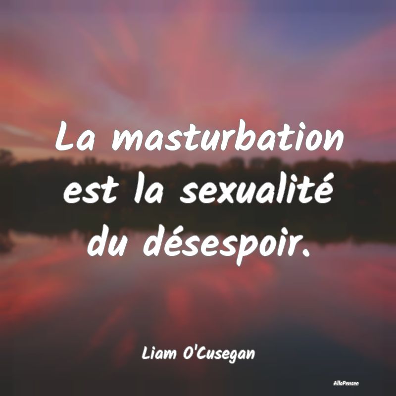 La masturbation est la sexualité du désespoir....
