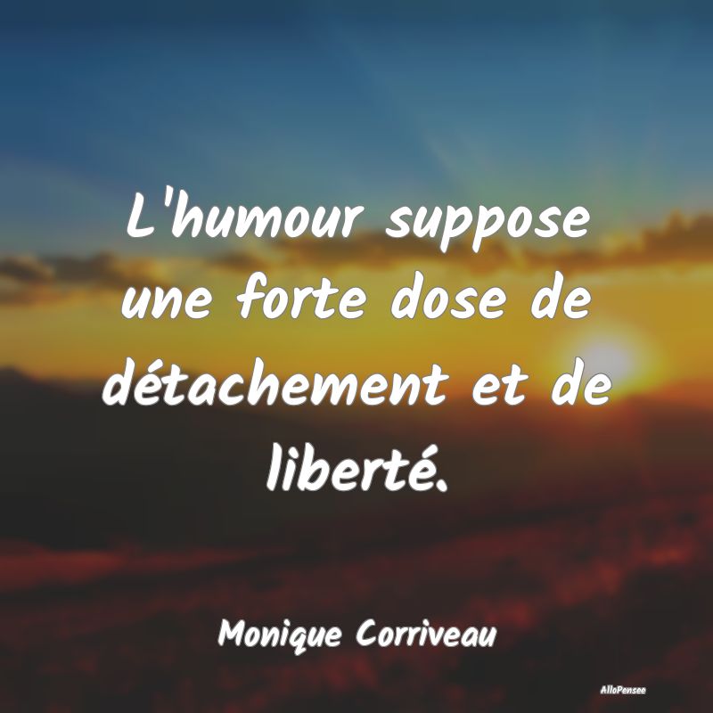 Citation Liberté - L'humour suppose une forte dose de détachement et...