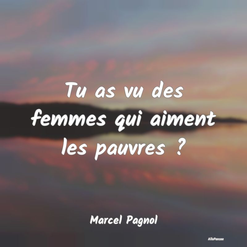 Tu as vu des femmes qui aiment les pauvres ?...