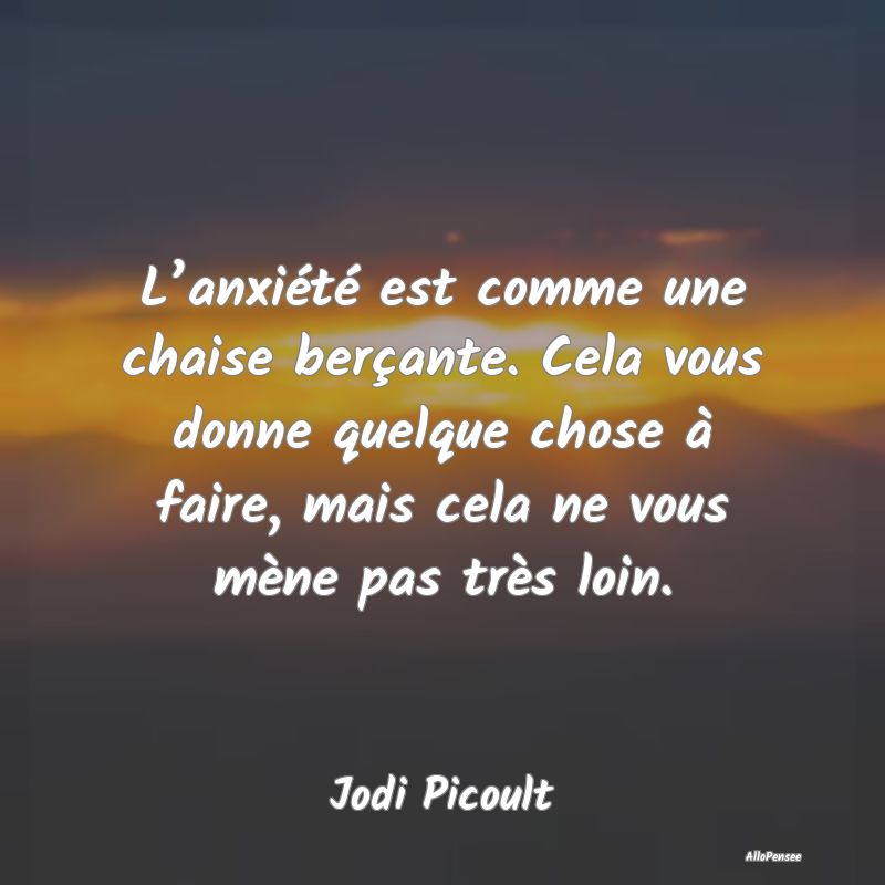 L’anxiété est comme une chaise berçante. Cela...