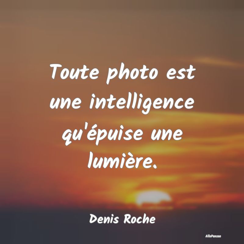 Toute photo est une intelligence qu'épuise une lu...