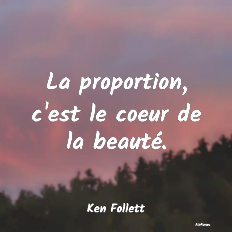 La proportion, c'est le coeur de la beauté....