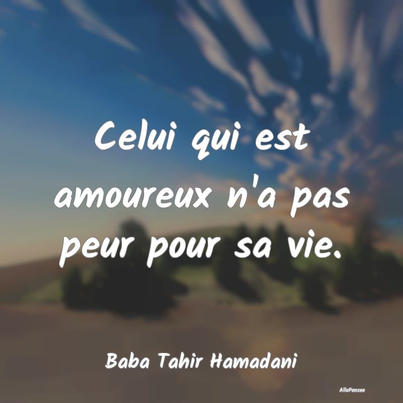 Celui qui est amoureux n'a pas peur pour sa vie....