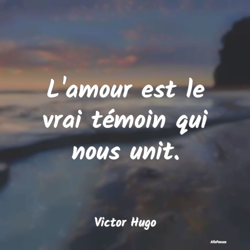 L'amour est le vrai témoin qui nous unit....