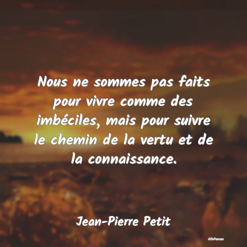 Nous ne sommes pas faits pour vivre comme des imb...