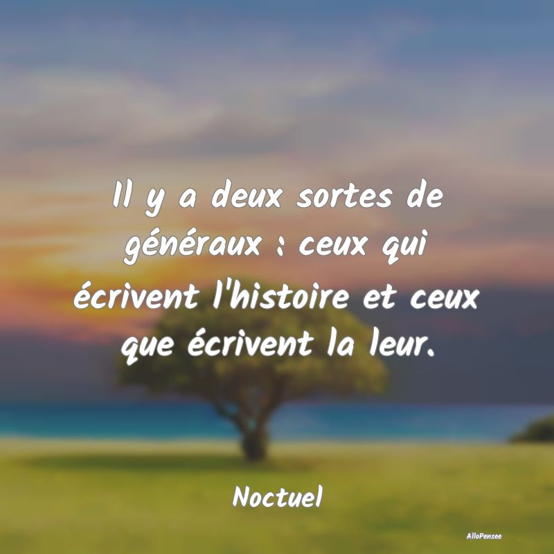 Il y a deux sortes de généraux : ceux qui écriv...