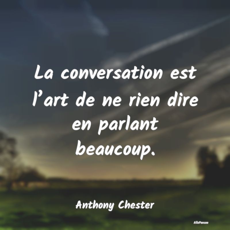 La conversation est l’art de ne rien dire en par...