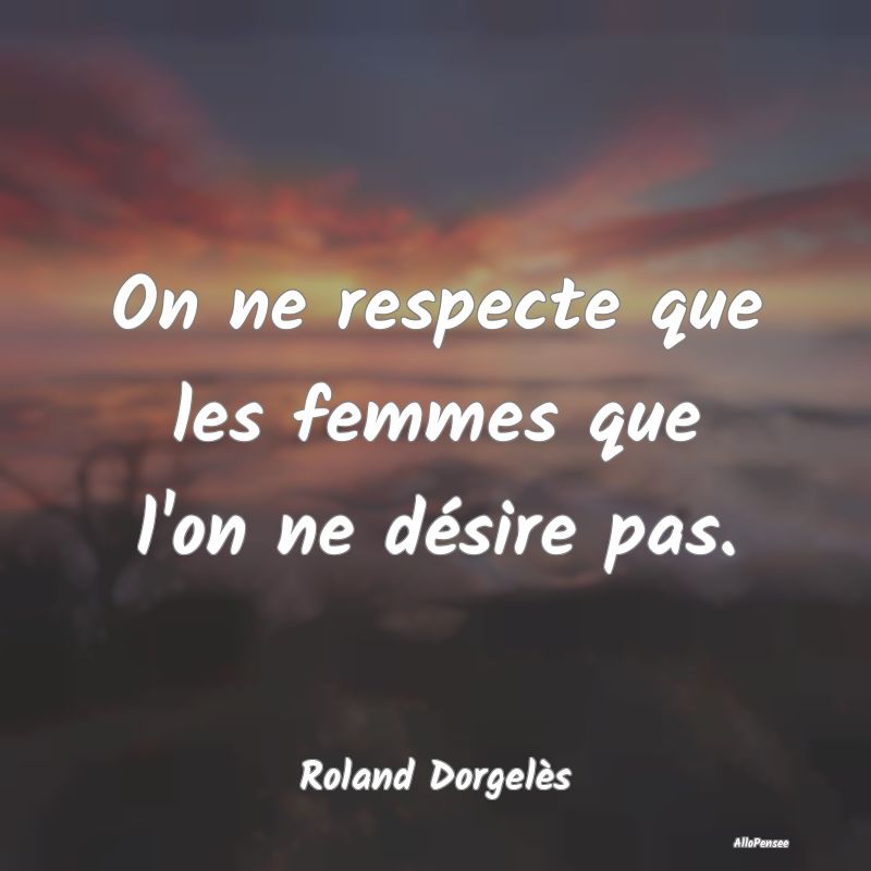 On ne respecte que les femmes que l'on ne désire ...