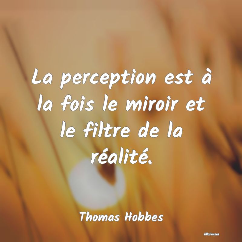 La perception est à la fois le miroir et le filtr...
