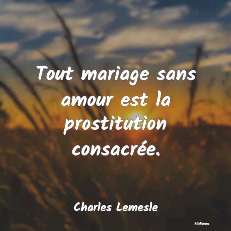 Tout mariage sans amour est la prostitution consac...