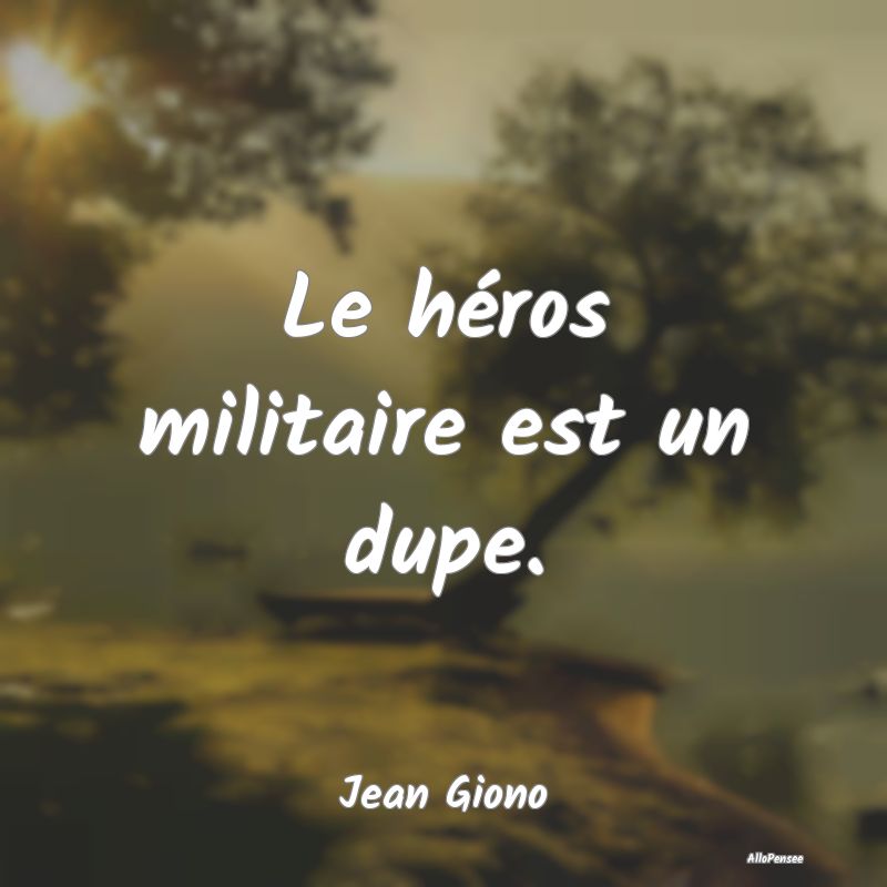 Citation Militaire - Le héros militaire est un dupe....