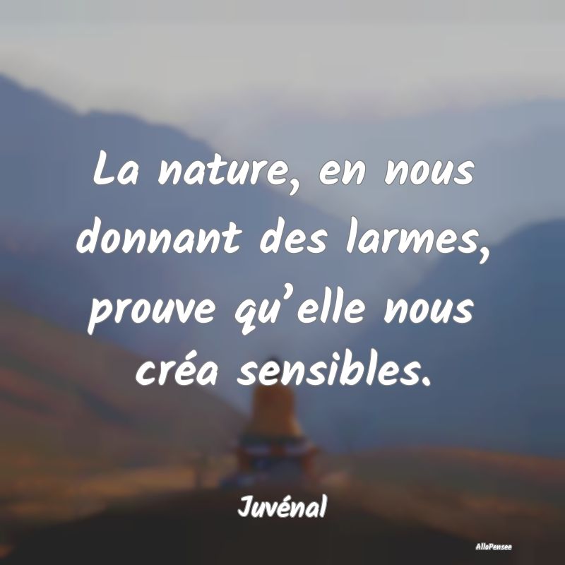 La nature, en nous donnant des larmes, prouve qu...