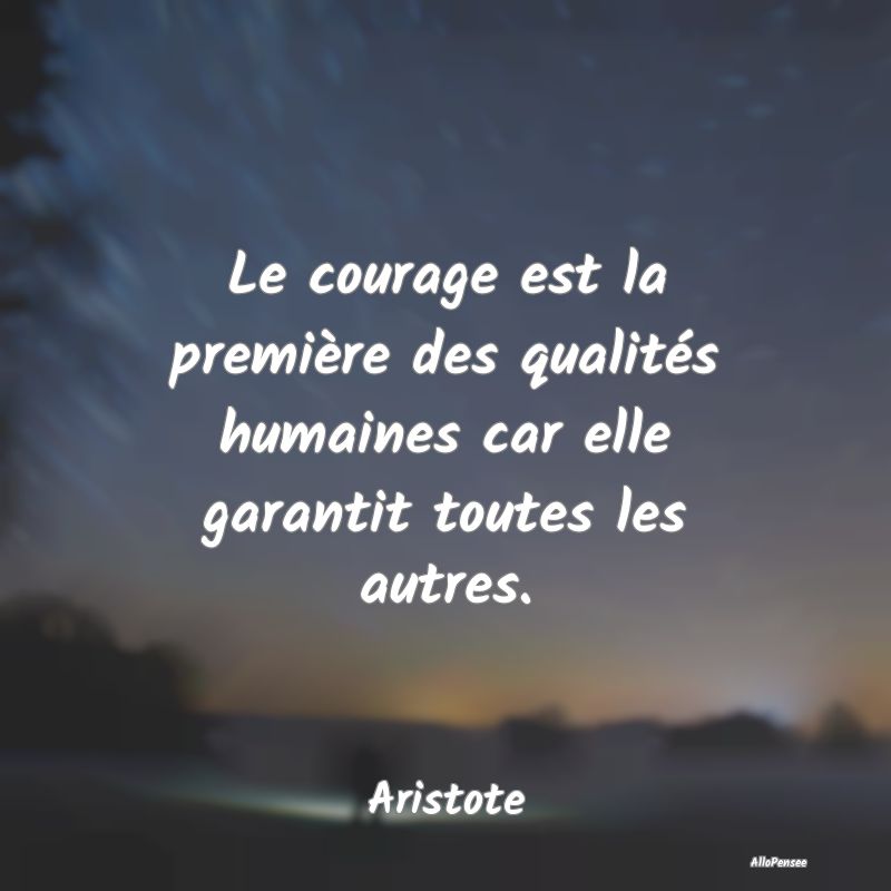 Le courage est la première des qualités humaines...