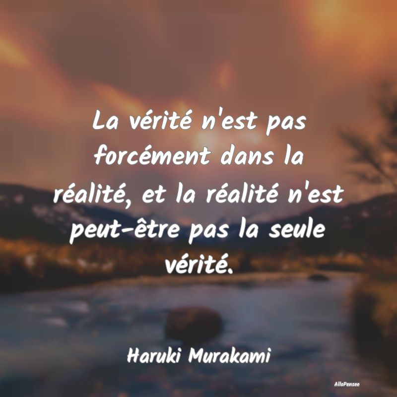 La vérité n'est pas forcément dans la réalité...