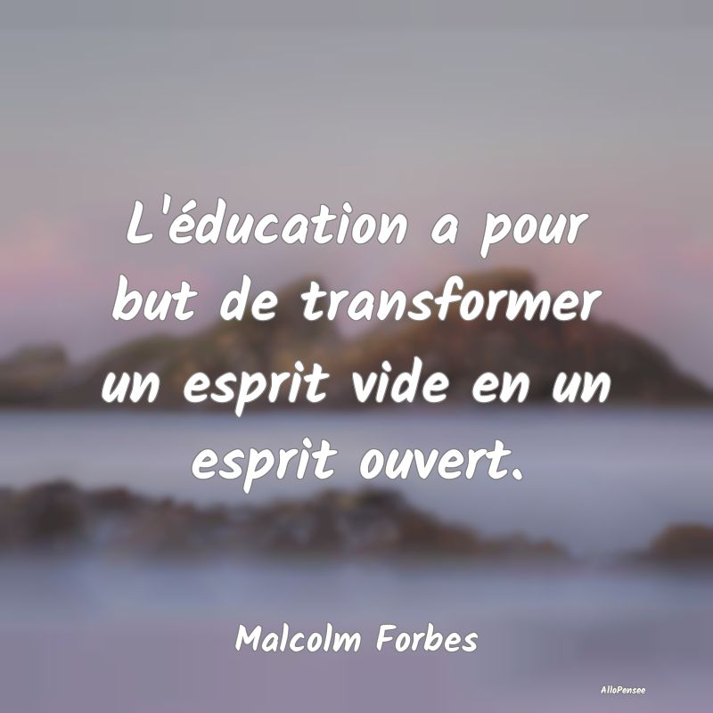 L'éducation a pour but de transformer un esprit v...