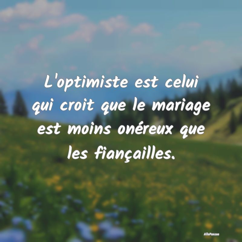 L'optimiste est celui qui croit que le mariage est...