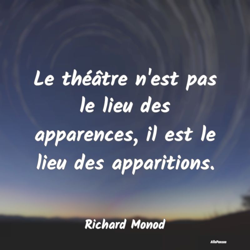 Le théâtre n'est pas le lieu des apparences, il ...