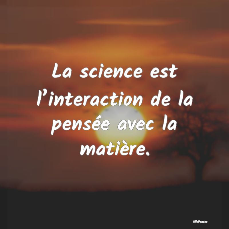 La science est l’interaction de la pensée avec ...