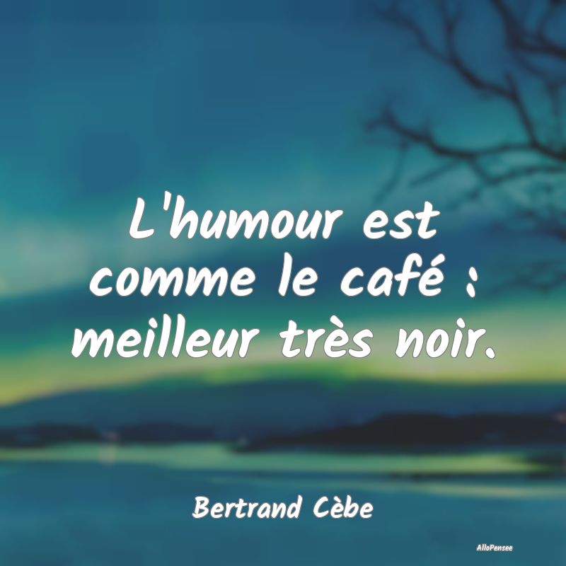 L'humour est comme le café : meilleur très noir....