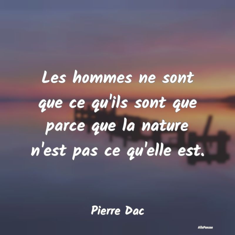 Les hommes ne sont que ce qu'ils sont que parce qu...